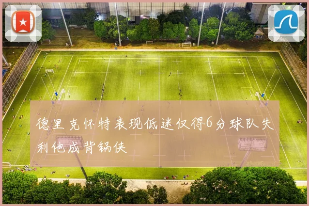 德里克怀特表现低迷仅得6分球队失利他成背锅侠