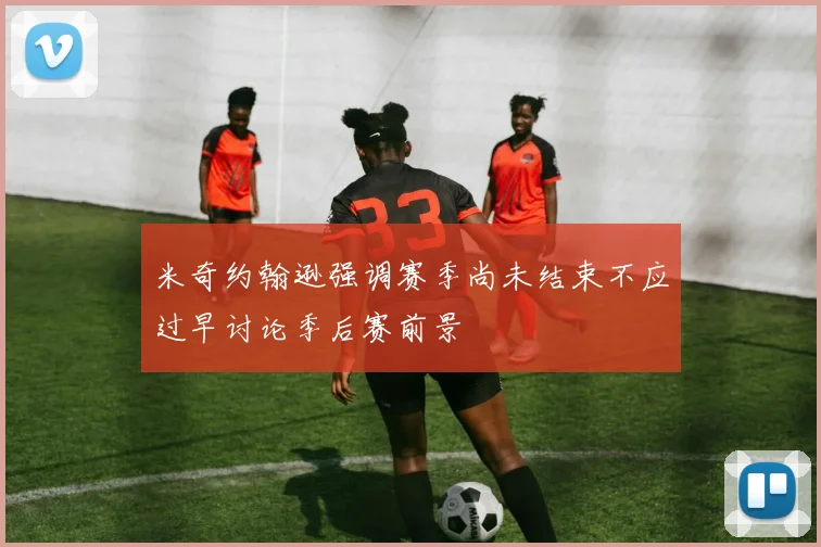 米奇约翰逊强调赛季尚未结束不应过早讨论季后赛前景