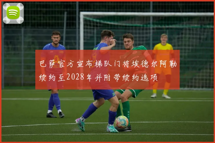 巴萨官方宣布梯队门将埃德尔阿勒续约至2028年并附带续约选项