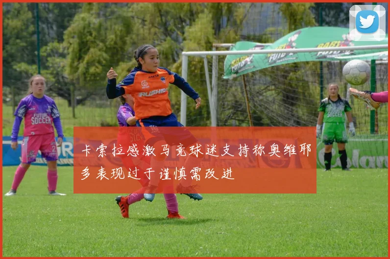 卡索拉感激马竞球迷支持称奥维耶多表现过于谨慎需改进