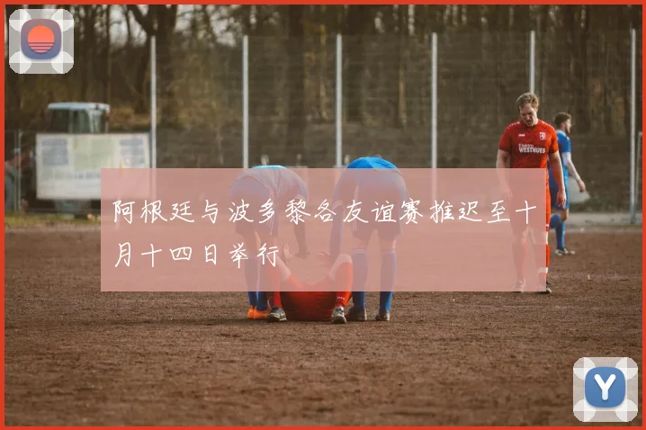 阿根廷与波多黎各友谊赛推迟至十月十四日举行