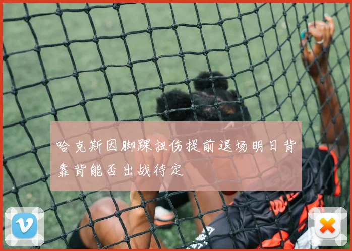 哈克斯因脚踝扭伤提前退场明日背靠背能否出战待定