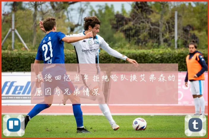 韦德回忆当年拒绝哈队换艾弗森的原因与兄弟情深