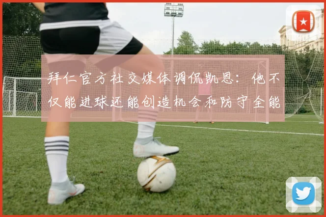 拜仁官方社交媒体调侃凯恩：他不仅能进球还能创造机会和防守全能表现