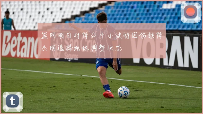 篮网明日对阵公牛小波特因伤缺阵杰明选择轮休调整状态