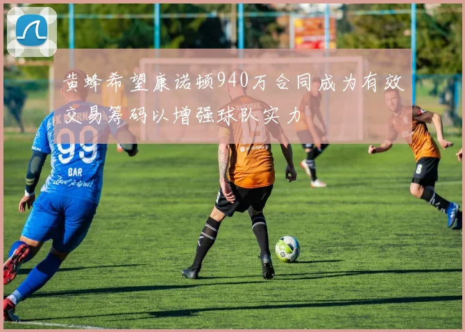 黄蜂希望康诺顿940万合同成为有效交易筹码以增强球队实力