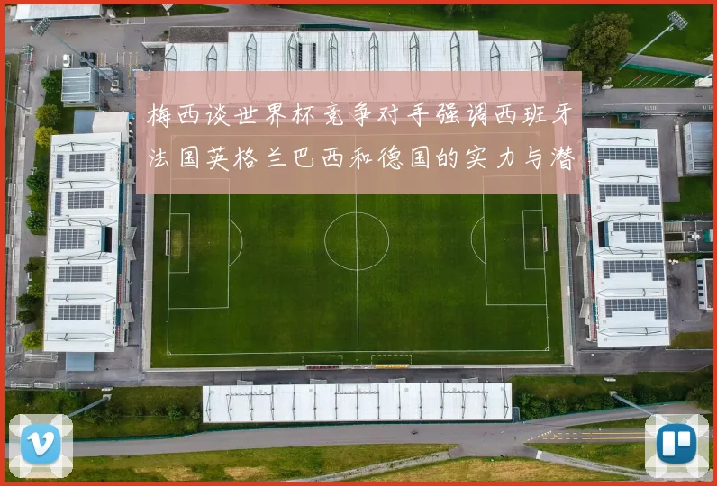 梅西谈世界杯竞争对手强调西班牙法国英格兰巴西和德国的实力与潜力