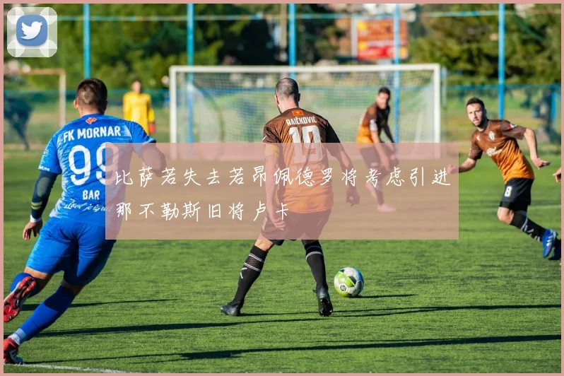 比萨若失去若昂佩德罗将考虑引进那不勒斯旧将卢卡