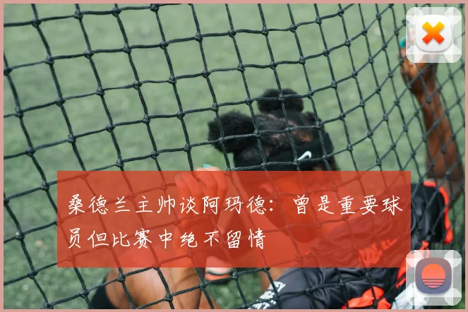 桑德兰主帅谈阿玛德：曾是重要球员但比赛中绝不留情