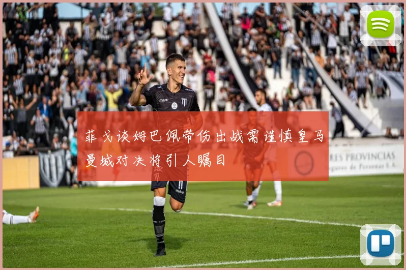 菲戈谈姆巴佩带伤出战需谨慎皇马曼城对决将引人瞩目