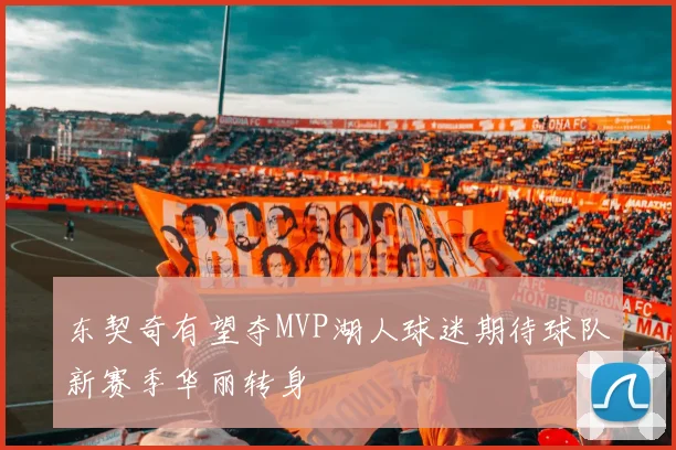 东契奇有望夺MVP湖人球迷期待球队新赛季华丽转身