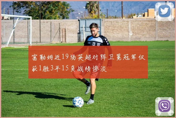 富勒姆近19场英超对阵卫冕冠军仅获1胜3平15负战绩惨淡