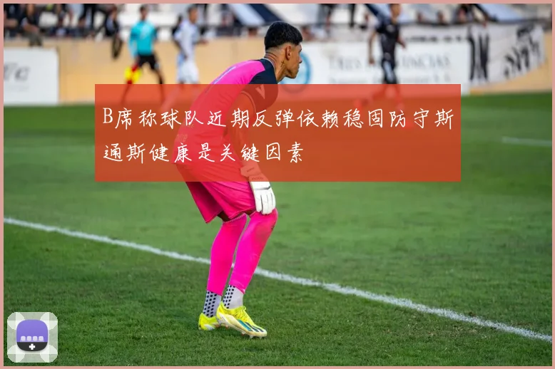 B席称球队近期反弹依赖稳固防守斯通斯健康是关键因素