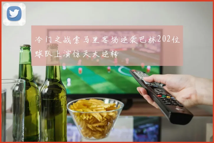 冷门之战索马里客场逆袭巴林202位球队上演惊天大逆转