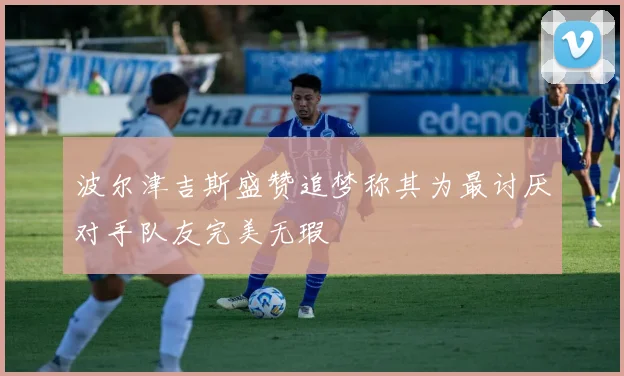 波尔津吉斯盛赞追梦称其为最讨厌对手队友完美无瑕
