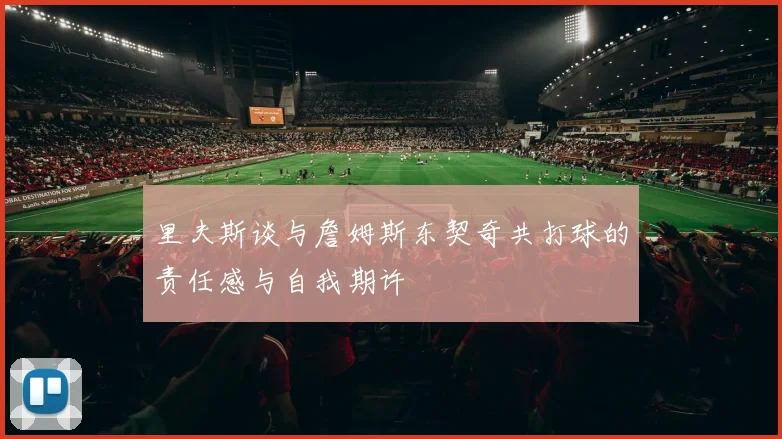 里夫斯谈与詹姆斯东契奇共打球的责任感与自我期许