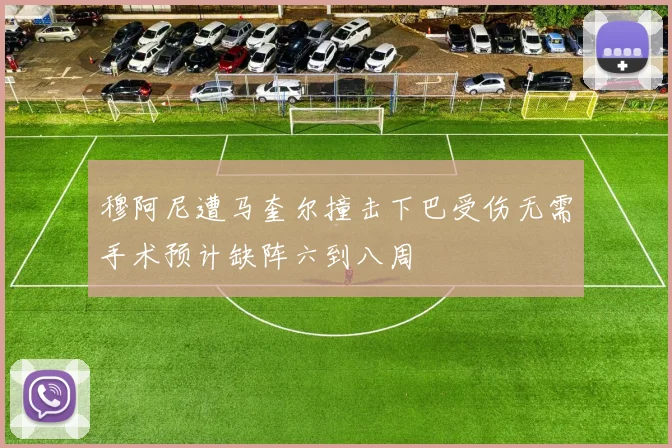 穆阿尼遭马奎尔撞击下巴受伤无需手术预计缺阵六到八周