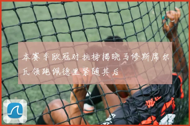 本赛季欧冠对抗榜揭晓马修斯席尔瓦领跑佩德里紧随其后