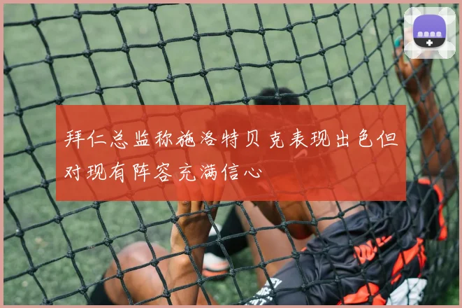 拜仁总监称施洛特贝克表现出色但对现有阵容充满信心