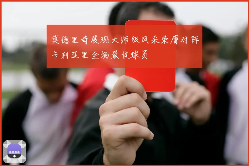 莫德里奇展现大师级风采荣膺对阵卡利亚里全场最佳球员