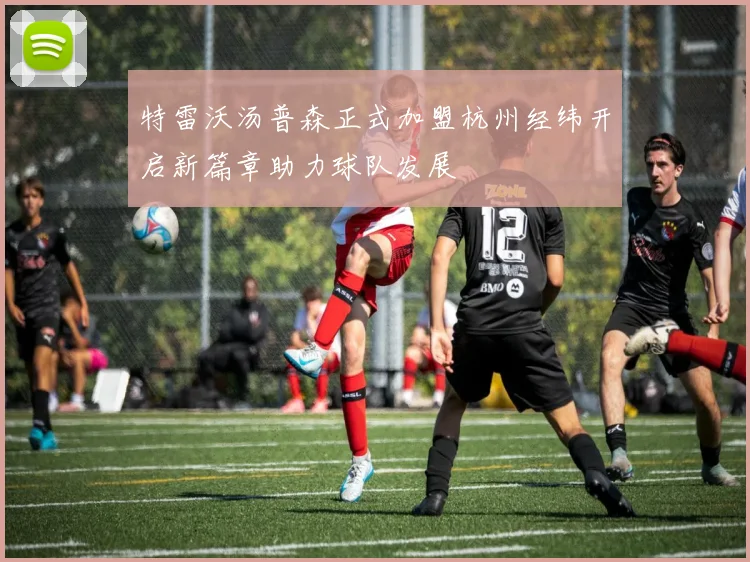 特雷沃汤普森正式加盟杭州经纬开启新篇章助力球队发展