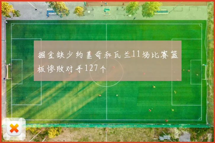掘金缺少约基奇和瓦兰11场比赛篮板惨败对手127个