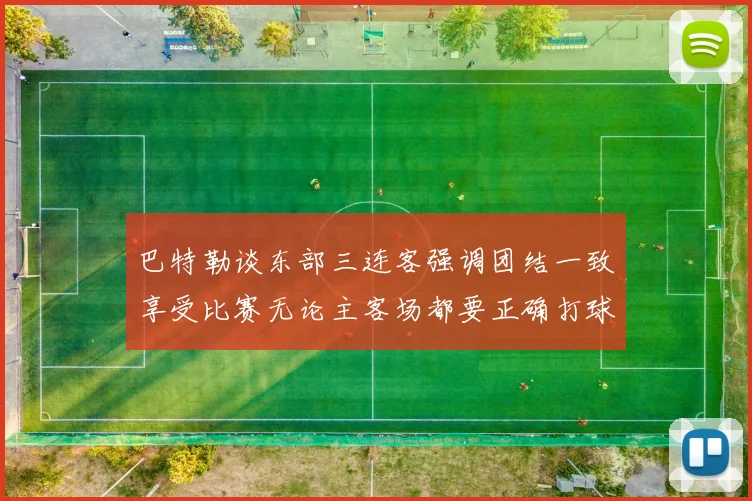 巴特勒谈东部三连客强调团结一致享受比赛无论主客场都要正确打球