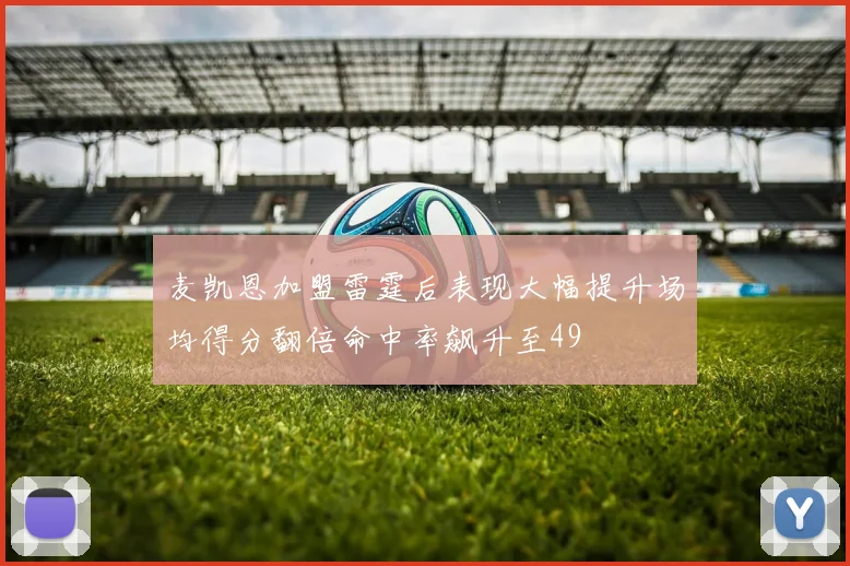 麦凯恩加盟雷霆后表现大幅提升场均得分翻倍命中率飙升至49