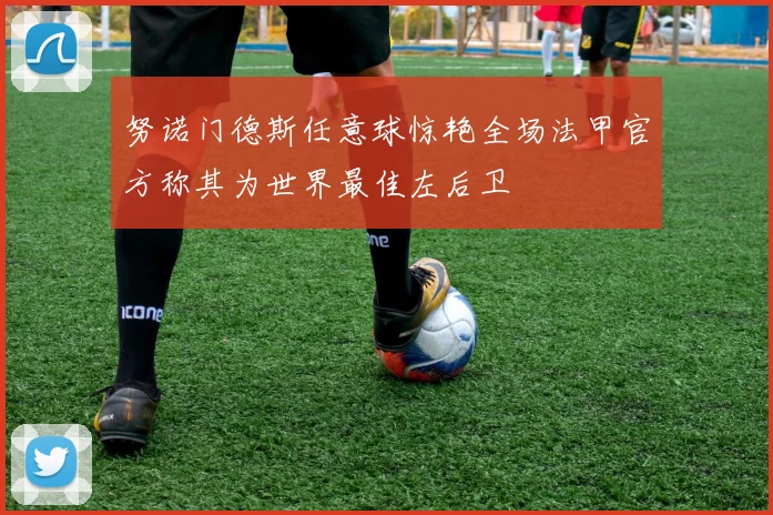 努诺门德斯任意球惊艳全场法甲官方称其为世界最佳左后卫