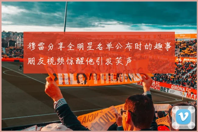 穆雷分享全明星名单公布时的趣事朋友视频惊醒他引发笑声