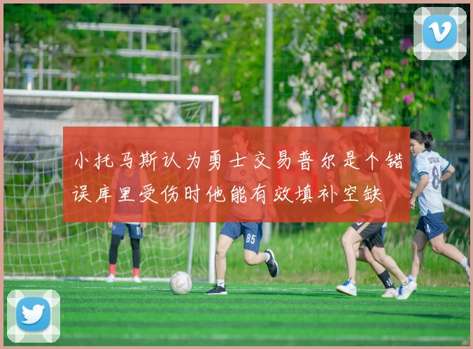 小托马斯认为勇士交易普尔是个错误库里受伤时他能有效填补空缺