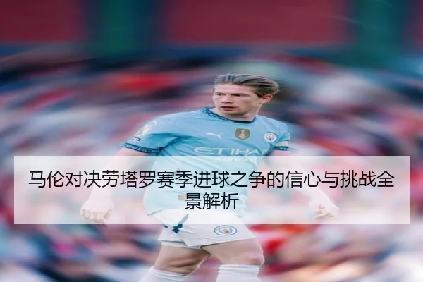 马伦对决劳塔罗赛季进球之争的信心与挑战全景解析 | eonsports